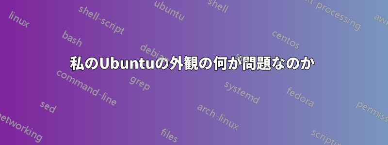 私のUbuntuの外観の何が問題なのか