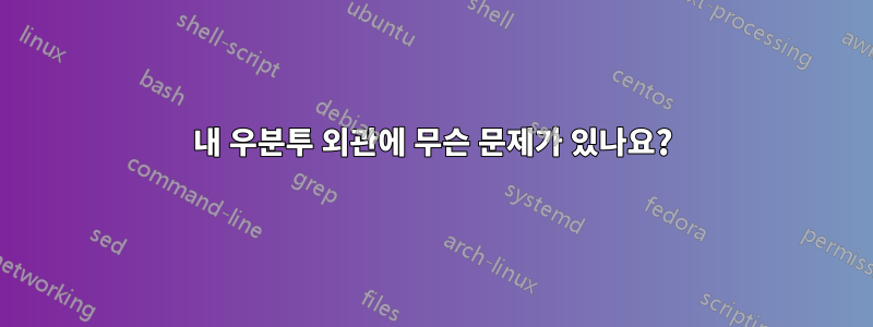 내 우분투 외관에 무슨 문제가 있나요?