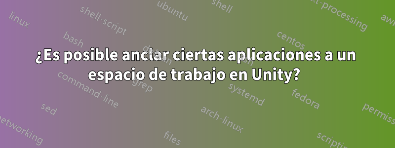 ¿Es posible anclar ciertas aplicaciones a un espacio de trabajo en Unity? 