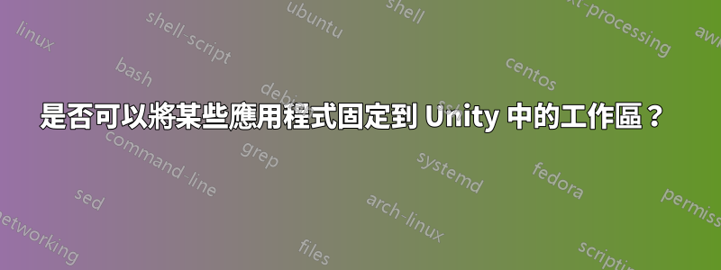 是否可以將某些應用程式固定到 Unity 中的工作區？ 