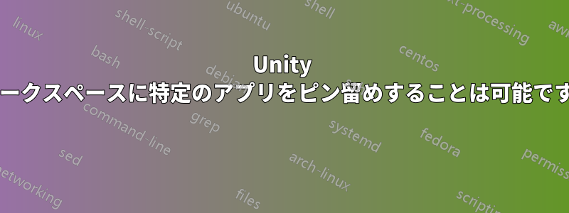 Unity のワークスペースに特定のアプリをピン留めすることは可能ですか? 