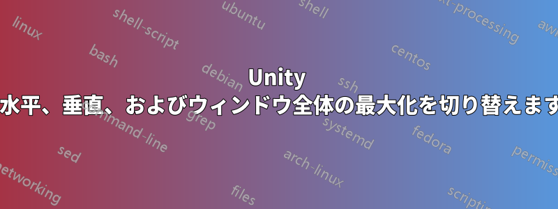 Unity 内で水平、垂直、およびウィンドウ全体の最大化を切り替えますか?