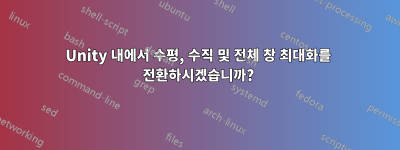 Unity 내에서 수평, 수직 및 전체 창 최대화를 전환하시겠습니까?