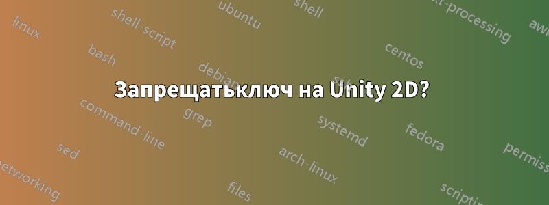 Запрещатьключ на Unity 2D?