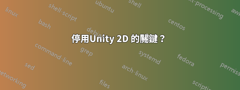 停用Unity 2D 的關鍵？