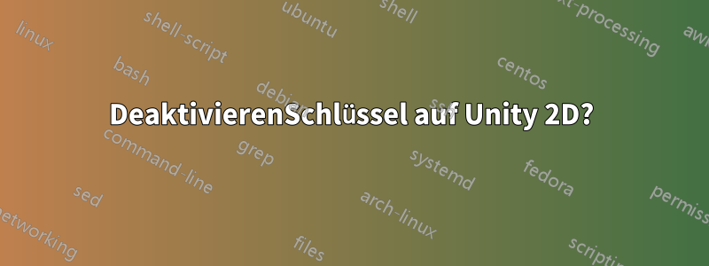 DeaktivierenSchlüssel auf Unity 2D?