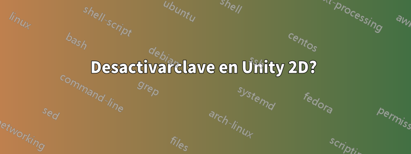 Desactivarclave en Unity 2D?