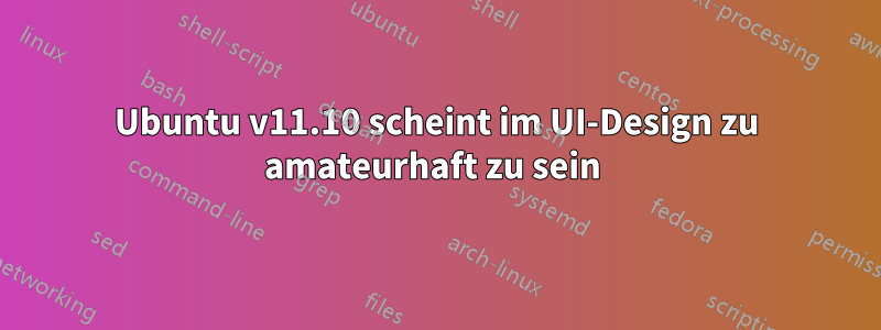 Ubuntu v11.10 scheint im UI-Design zu amateurhaft zu sein 