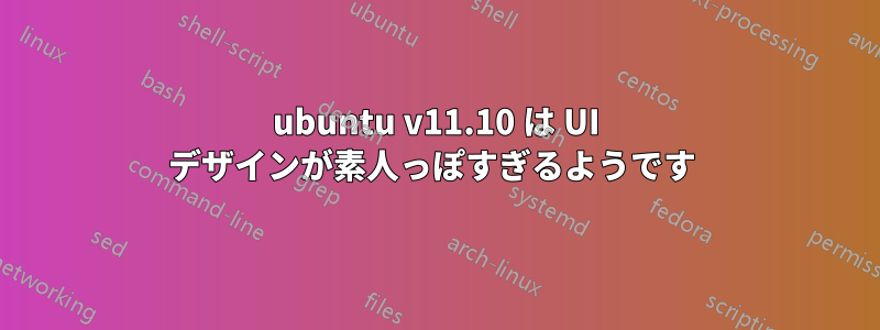 ubuntu v11.10 は UI デザインが素人っぽすぎるようです 