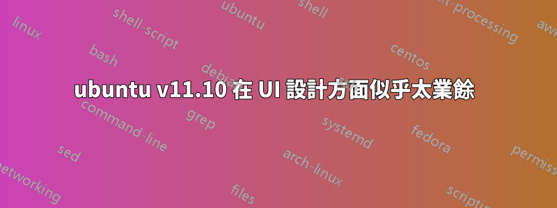 ubuntu v11.10 在 UI 設計方面似乎太業餘 