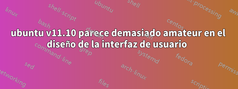 ubuntu v11.10 parece demasiado amateur en el diseño de la interfaz de usuario 