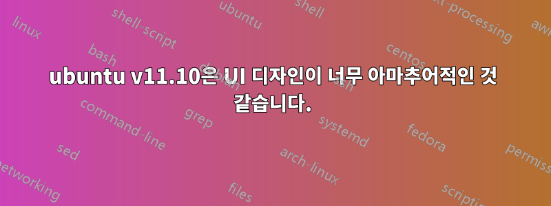 ubuntu v11.10은 UI 디자인이 너무 아마추어적인 것 같습니다.