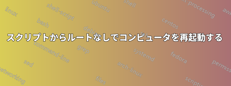 スクリプトからルートなしでコンピュータを再起動する