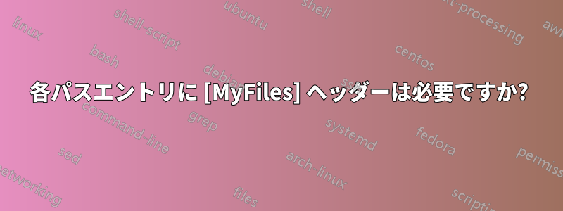 各パスエントリに [MyFiles] ヘッダーは必要ですか?