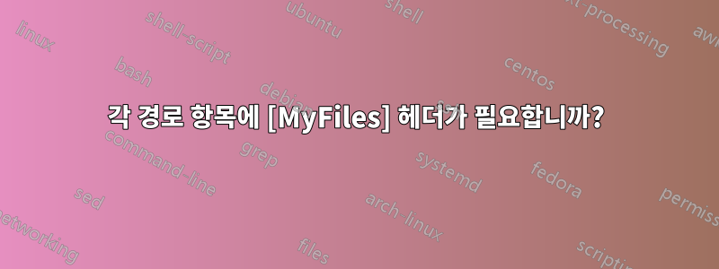 각 경로 항목에 [MyFiles] 헤더가 필요합니까?