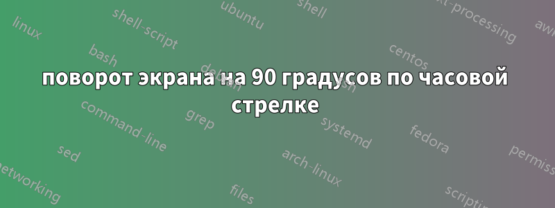 поворот экрана на 90 градусов по часовой стрелке