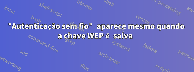 "Autenticação sem fio" aparece mesmo quando a chave WEP é salva 