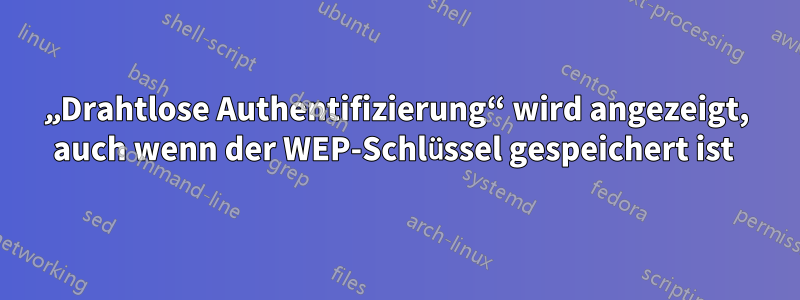 „Drahtlose Authentifizierung“ wird angezeigt, auch wenn der WEP-Schlüssel gespeichert ist 