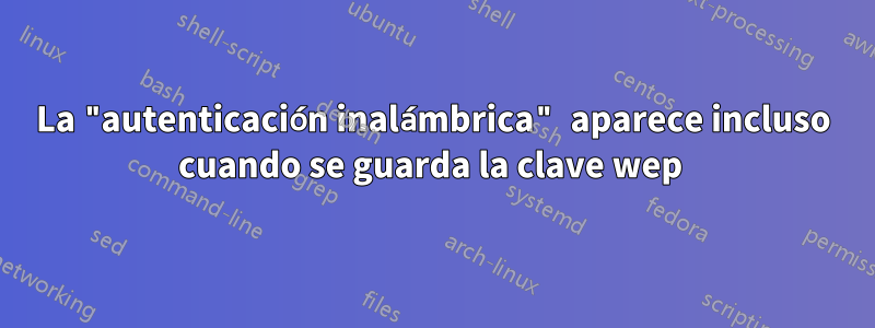 La "autenticación inalámbrica" ​​aparece incluso cuando se guarda la clave wep 