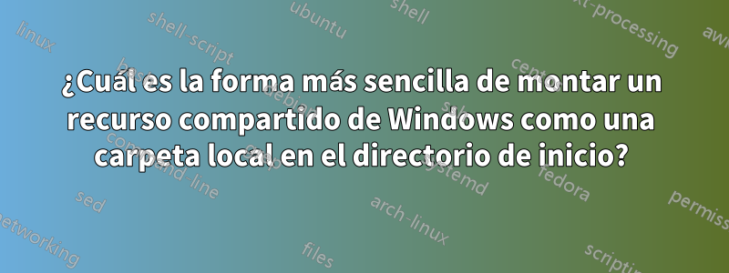 ¿Cuál es la forma más sencilla de montar un recurso compartido de Windows como una carpeta local en el directorio de inicio?