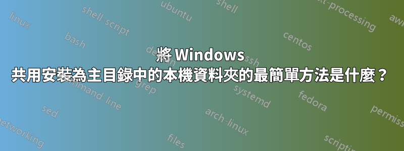 將 Windows 共用安裝為主目錄中的本機資料夾的最簡單方法是什麼？