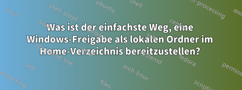 Was ist der einfachste Weg, eine Windows-Freigabe als lokalen Ordner im Home-Verzeichnis bereitzustellen?