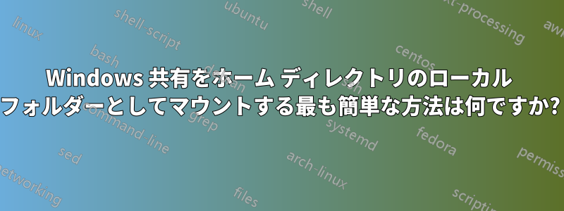 Windows 共有をホーム ディレクトリのローカル フォルダーとしてマウントする最も簡単な方法は何ですか?