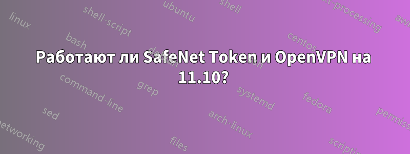 Работают ли SafeNet Token и OpenVPN на 11.10?