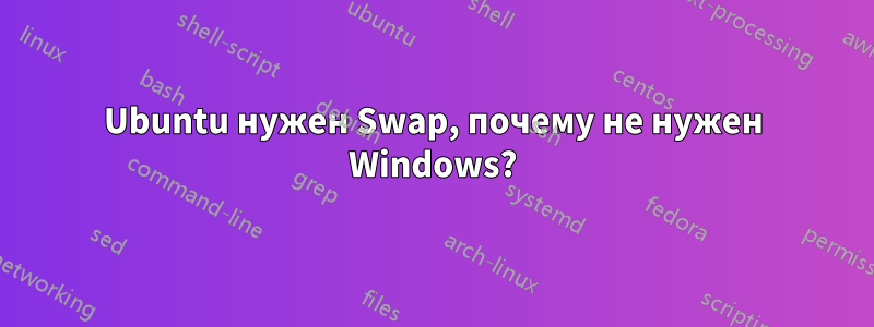 Ubuntu нужен Swap, почему не нужен Windows?