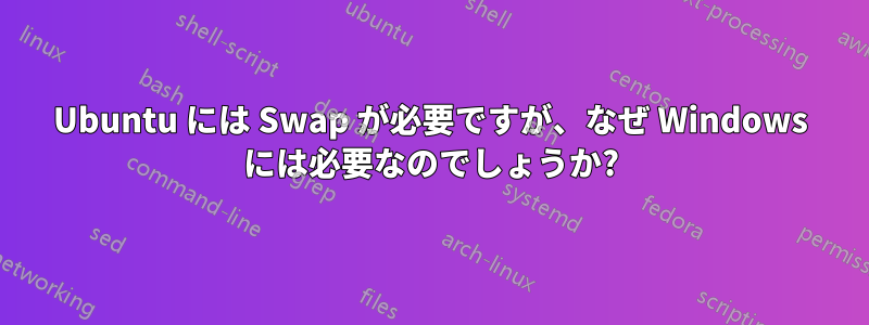 Ubuntu には Swap が必要ですが、なぜ Windows には必要なのでしょうか?