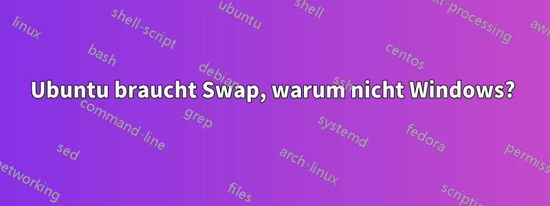 Ubuntu braucht Swap, warum nicht Windows?