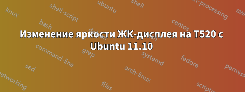 Изменение яркости ЖК-дисплея на T520 с Ubuntu 11.10