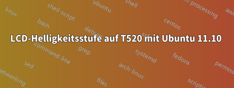 LCD-Helligkeitsstufe auf T520 mit Ubuntu 11.10