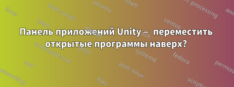 Панель приложений Unity — переместить открытые программы наверх?