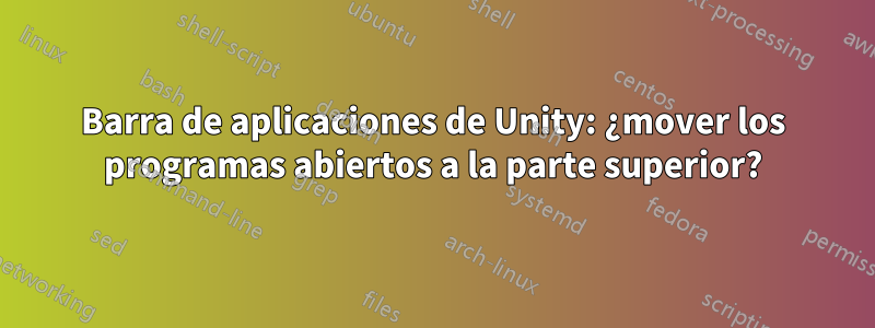 Barra de aplicaciones de Unity: ¿mover los programas abiertos a la parte superior?