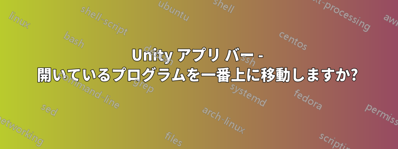 Unity アプリ バー - 開いているプログラムを一番上に移動しますか?