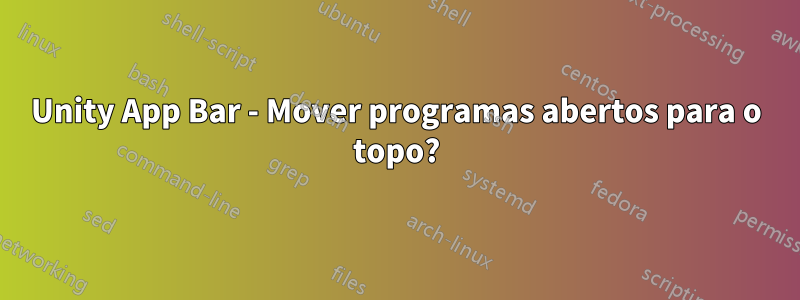 Unity App Bar - Mover programas abertos para o topo?