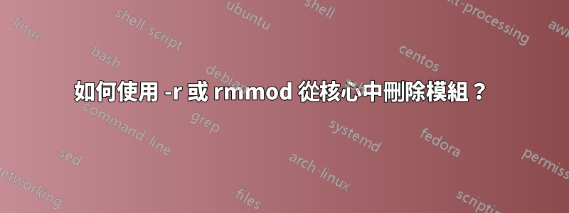 如何使用 -r 或 rmmod 從核心中刪除模組？