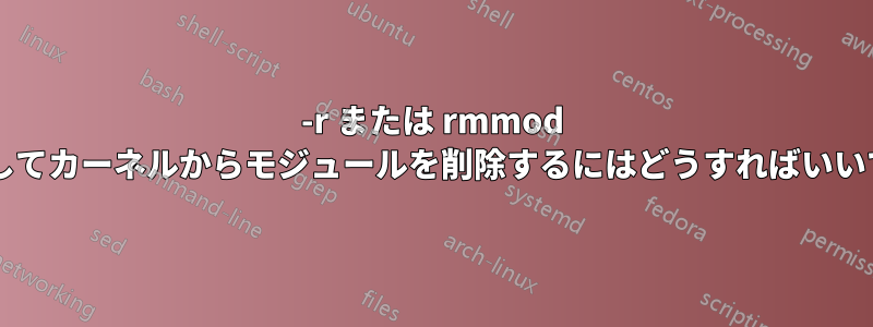 -r または rmmod を使用してカーネルからモジュールを削除するにはどうすればいいですか?