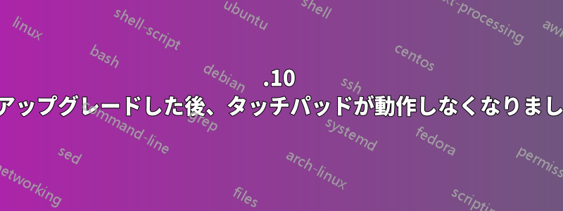 11.10 にアップグレードした後、タッチパッドが動作しなくなりました