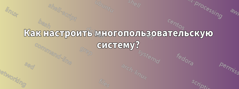 Как настроить многопользовательскую систему?