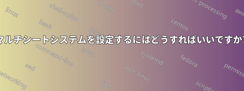 マルチシートシステムを設定するにはどうすればいいですか?