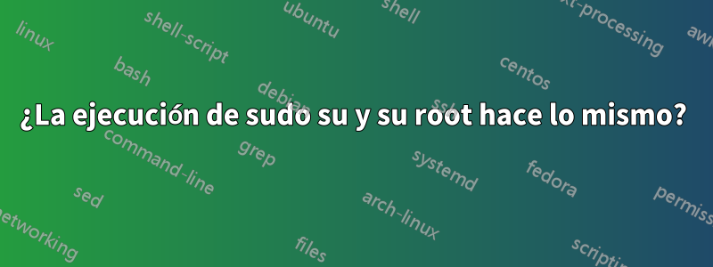 ¿La ejecución de sudo su y su root hace lo mismo?