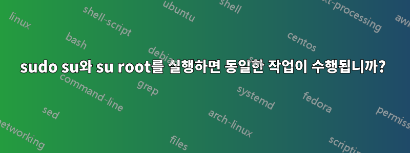 sudo su와 su root를 실행하면 동일한 작업이 수행됩니까?