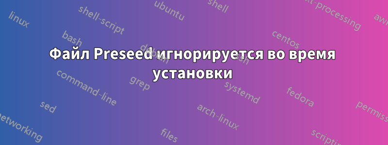 Файл Preseed игнорируется во время установки