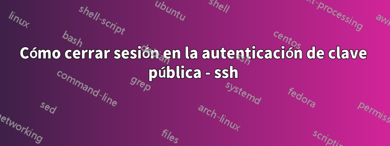 Cómo cerrar sesión en la autenticación de clave pública - ssh