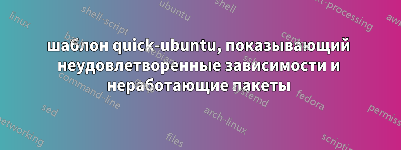 шаблон quick-ubuntu, показывающий неудовлетворенные зависимости и неработающие пакеты