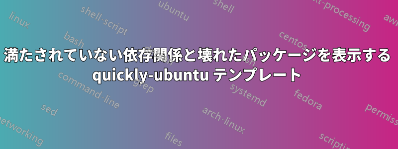 満たされていない依存関係と壊れたパッケージを表示する quickly-ubuntu テンプレート