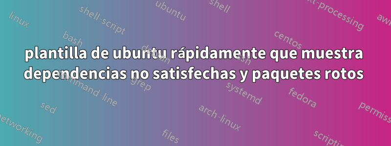 plantilla de ubuntu rápidamente que muestra dependencias no satisfechas y paquetes rotos