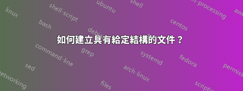 如何建立具有給定結構的文件？